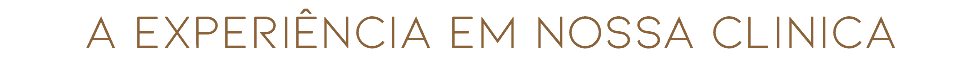 A EXPERIÊNCIA EM NOSSA CLINICA
